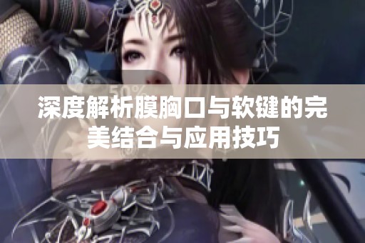 深度解析膜胸口与软键的完美结合与应用技巧