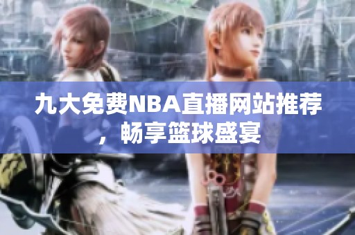 九大免费NBA直播网站推荐，畅享篮球盛宴