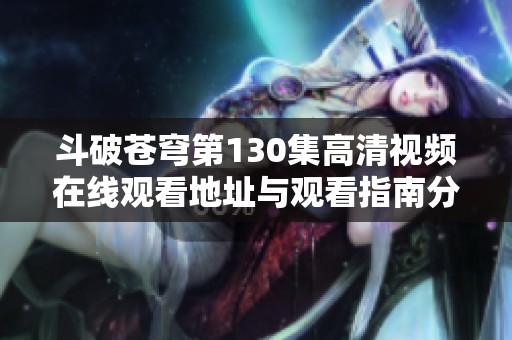 斗破苍穹第130集高清视频在线观看地址与观看指南分享
