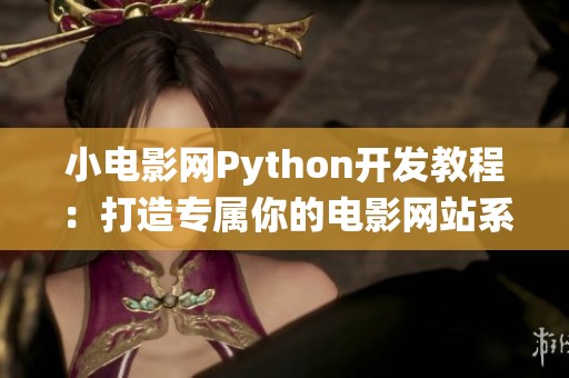 小电影网Python开发教程：打造专属你的电影网站系统