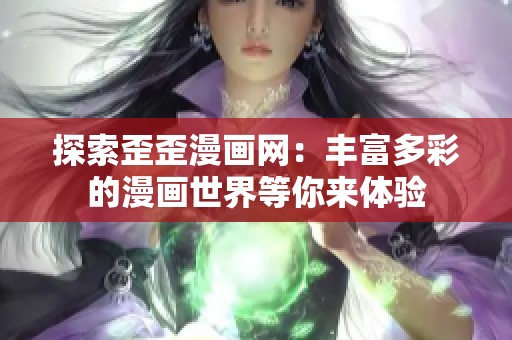 探索歪歪漫画网：丰富多彩的漫画世界等你来体验