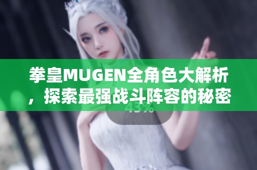 拳皇MUGEN全角色大解析，探索最强战斗阵容的秘密与魅力