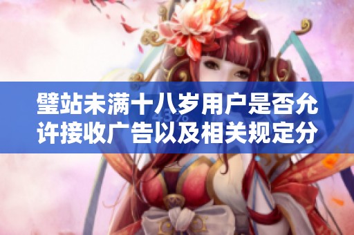 璧站未满十八岁用户是否允许接收广告以及相关规定分析