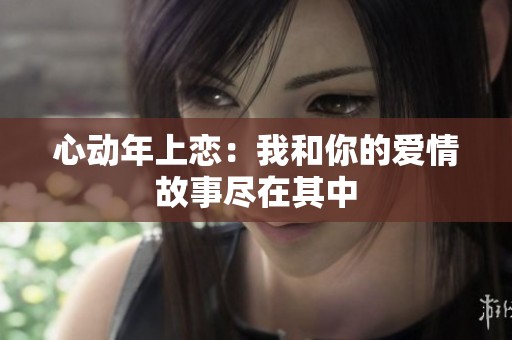 心动年上恋：我和你的爱情故事尽在其中