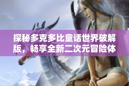 探秘多克多比童话世界破解版，畅享全新二次元冒险体验