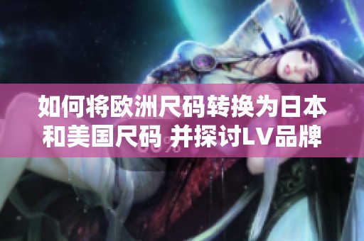 如何将欧洲尺码转换为日本和美国尺码 并探讨LV品牌尺码问题