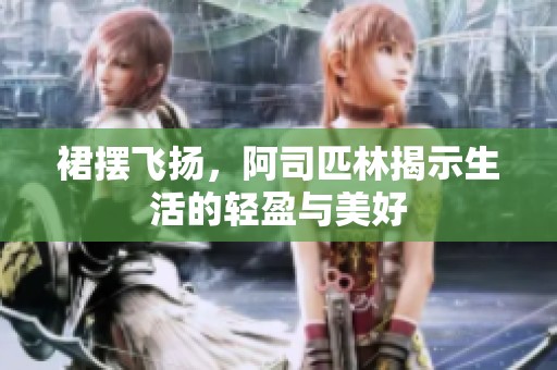 裙摆飞扬，阿司匹林揭示生活的轻盈与美好