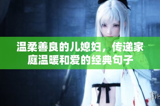 温柔善良的儿媳妇，传递家庭温暖和爱的经典句子