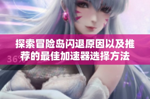 探索冒险岛闪退原因以及推荐的最佳加速器选择方法