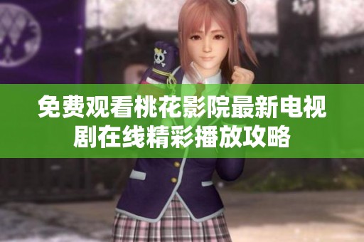 免费观看桃花影院最新电视剧在线精彩播放攻略
