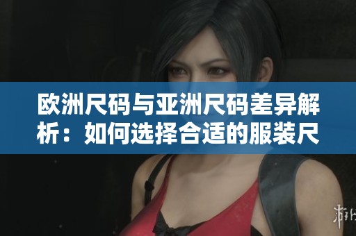 欧洲尺码与亚洲尺码差异解析：如何选择合适的服装尺码