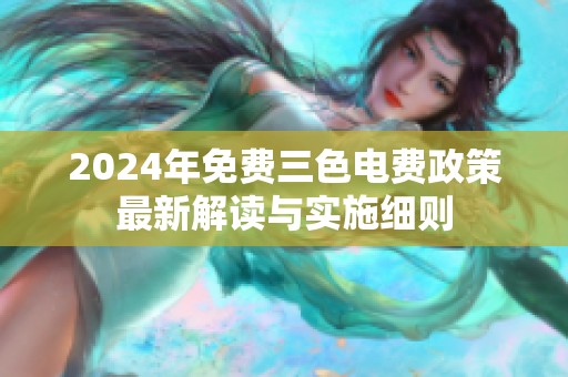 2024年免费三色电费政策最新解读与实施细则