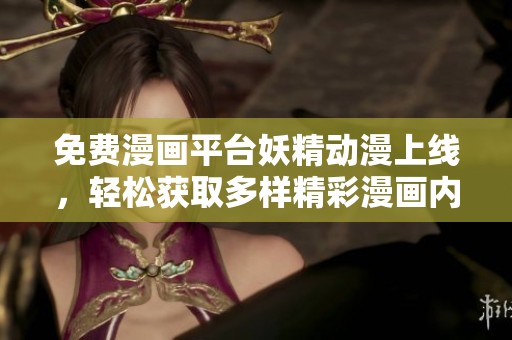 免费漫画平台妖精动漫上线，轻松获取多样精彩漫画内容