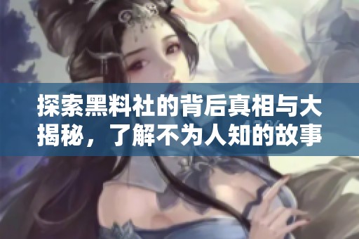 探索黑料社的背后真相与大揭秘，了解不为人知的故事