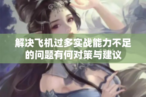 解决飞机过多实战能力不足的问题有何对策与建议