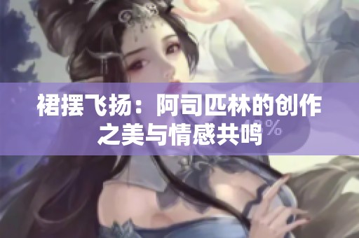 裙摆飞扬：阿司匹林的创作之美与情感共鸣