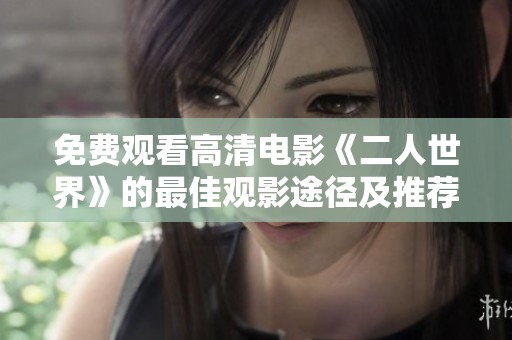 免费观看高清电影《二人世界》的最佳观影途径及推荐