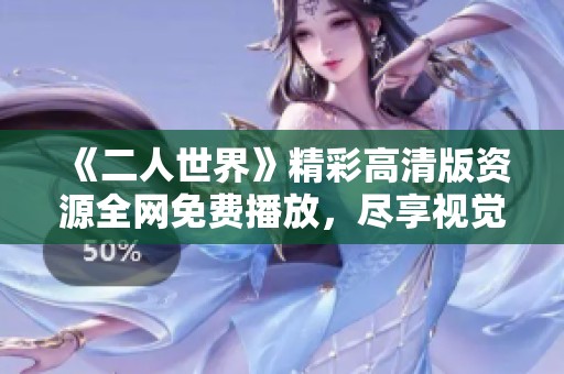 《二人世界》精彩高清版资源全网免费播放，尽享视觉盛宴