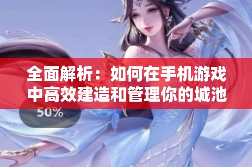 全面解析：如何在手机游戏中高效建造和管理你的城池