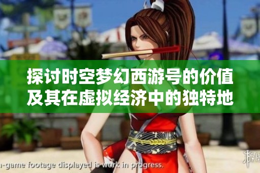 探讨时空梦幻西游号的价值及其在虚拟经济中的独特地位