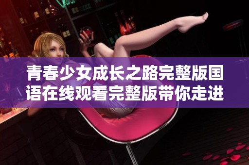 青春少女成长之路完整版国语在线观看完整版带你走进心灵深处