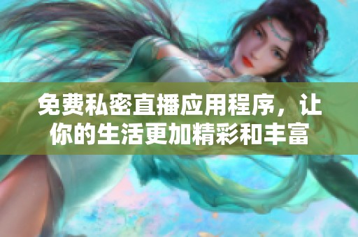 免费私密直播应用程序，让你的生活更加精彩和丰富