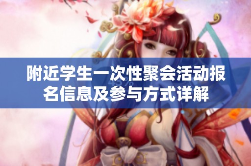 附近学生一次性聚会活动报名信息及参与方式详解