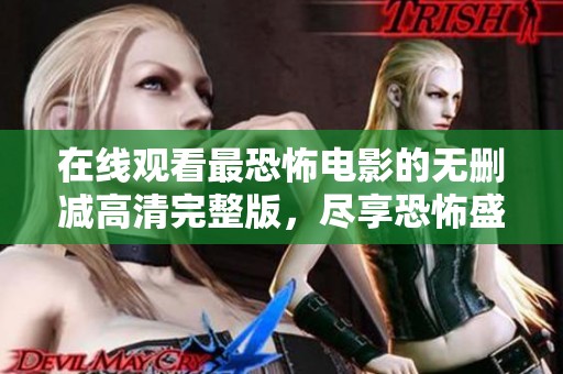 在线观看最恐怖电影的无删减高清完整版，尽享恐怖盛宴