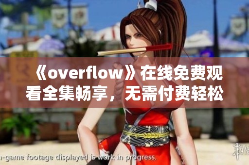 《overflow》在线免费观看全集畅享，无需付费轻松追剧