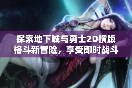 探索地下城与勇士2D横版格斗新冒险，享受即时战斗的热血体验