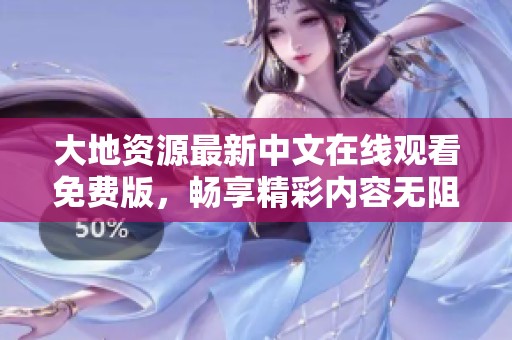 大地资源最新中文在线观看免费版，畅享精彩内容无阻碍