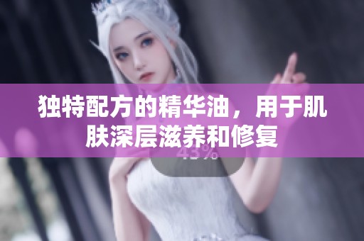 独特配方的精华油，用于肌肤深层滋养和修复