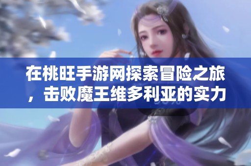 在桃旺手游网探索冒险之旅，击败魔王维多利亚的实力解析