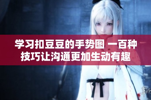 学习扣豆豆的手势图 一百种技巧让沟通更加生动有趣