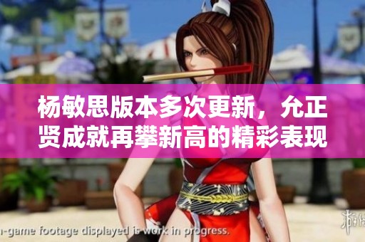 杨敏思版本多次更新，允正贤成就再攀新高的精彩表现