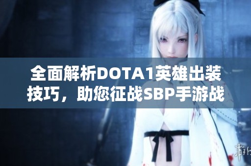 全面解析DOTA1英雄出装技巧，助您征战SBP手游战场