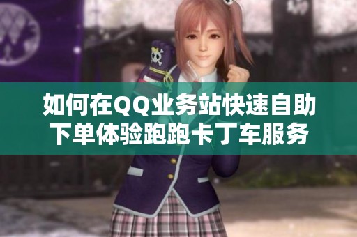 如何在QQ业务站快速自助下单体验跑跑卡丁车服务