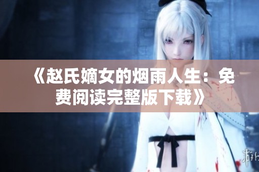 《赵氏嫡女的烟雨人生：免费阅读完整版下载》