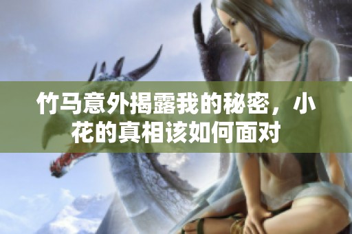 竹马意外揭露我的秘密，小花的真相该如何面对