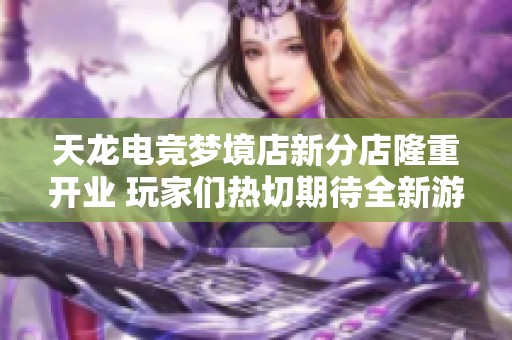 天龙电竞梦境店新分店隆重开业 玩家们热切期待全新游戏体验