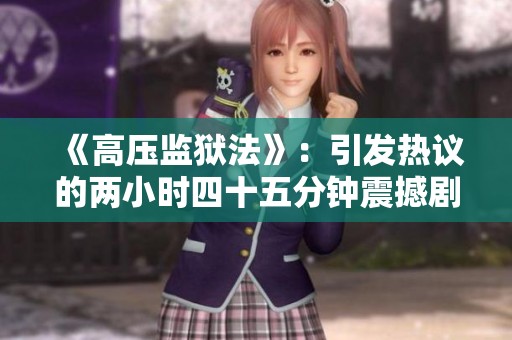 《高压监狱法》：引发热议的两小时四十五分钟震撼剧集