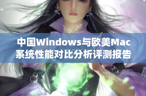 中国Windows与欧美Mac系统性能对比分析评测报告