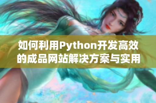 如何利用Python开发高效的成品网站解决方案与实用技巧