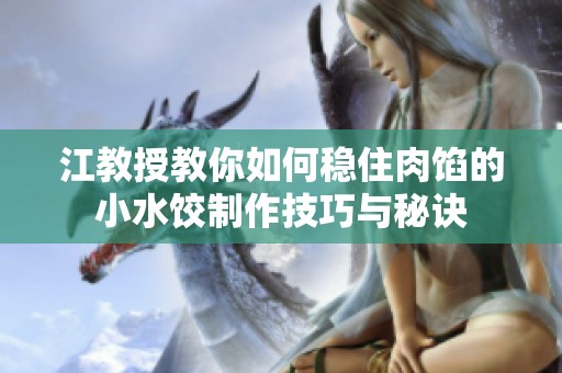 江教授教你如何稳住肉馅的小水饺制作技巧与秘诀