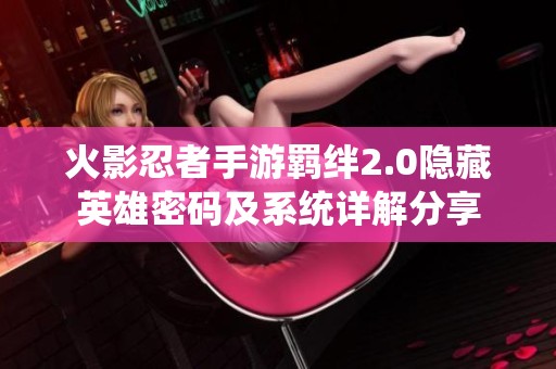 火影忍者手游羁绊2.0隐藏英雄密码及系统详解分享