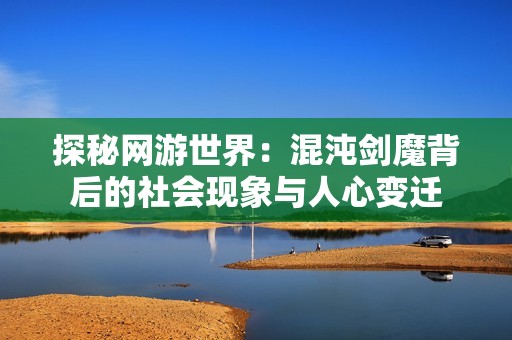 探秘网游世界：混沌剑魔背后的社会现象与人心变迁