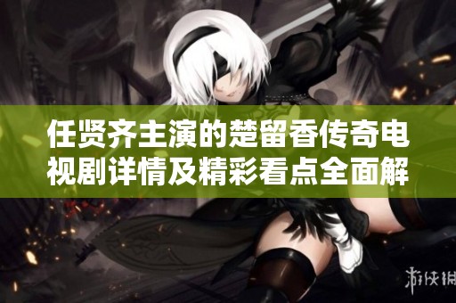 任贤齐主演的楚留香传奇电视剧详情及精彩看点全面解析