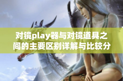 对镜play器与对镜道具之间的主要区别详解与比较分析