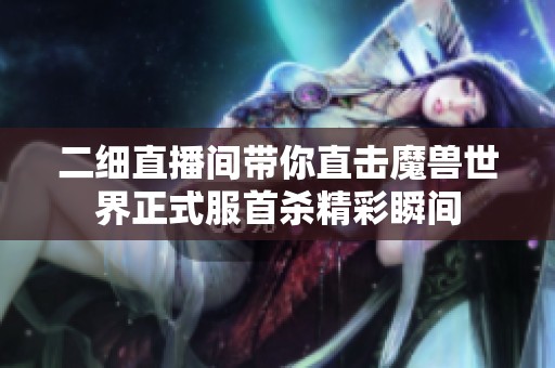 二细直播间带你直击魔兽世界正式服首杀精彩瞬间