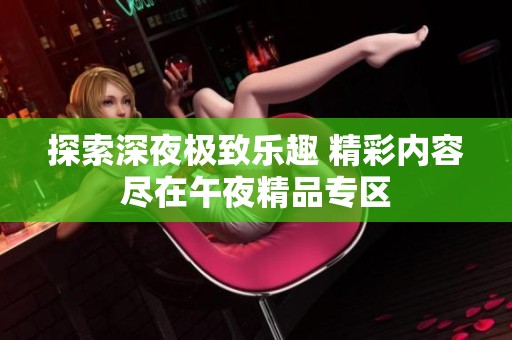 探索深夜极致乐趣 精彩内容尽在午夜精品专区
